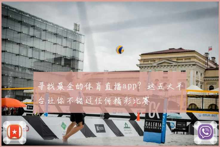 寻找最全的体育直播app？这五大平台让你不错过任何精彩比赛