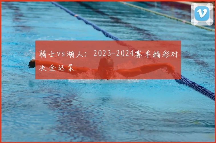 骑士vs湖人:2023-2024赛季精彩对决全记录