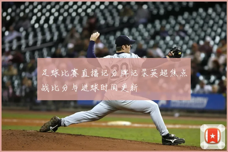 足球比赛直播记分牌记录英超焦点战比分与进球时间更新