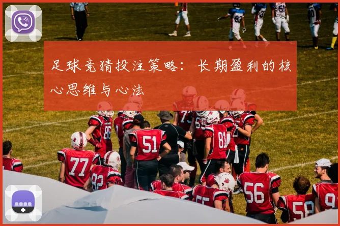 足球竞猜投注策略：长期盈利的核心思维与心法