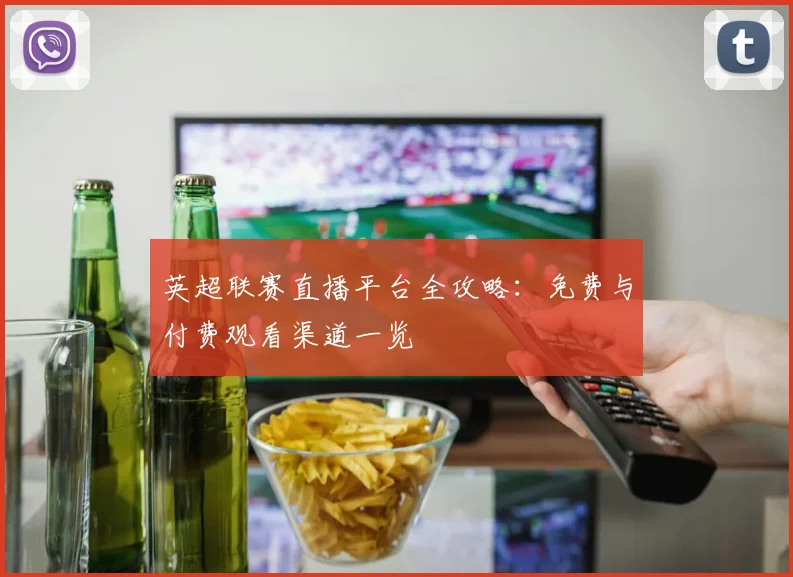 英超联赛直播平台全攻略：免费与付费观看渠道一览