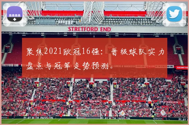 聚焦2021欧冠16强：晋级球队实力盘点与冠军走势预测。