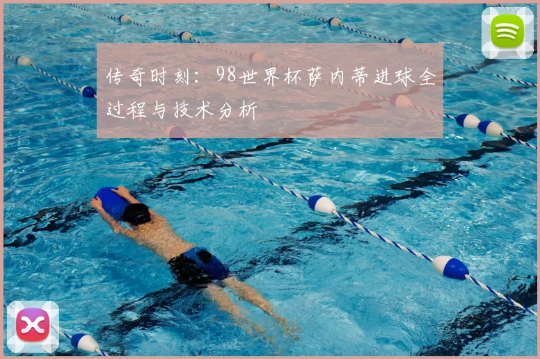 传奇时刻：98世界杯萨内蒂进球全过程与技术分析