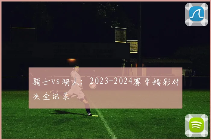 骑士vs湖人：2023-2024赛季精彩对决全记录