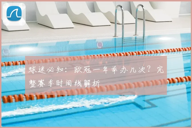 球迷必知：欧冠一年举办几次？完整赛季时间线解析