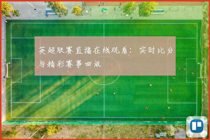 英超联赛直播在线观看：实时比分与精彩赛事回放
