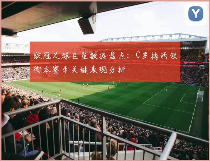 欧冠足球巨星数据盘点：C罗梅西领衔本赛季关键表现分析