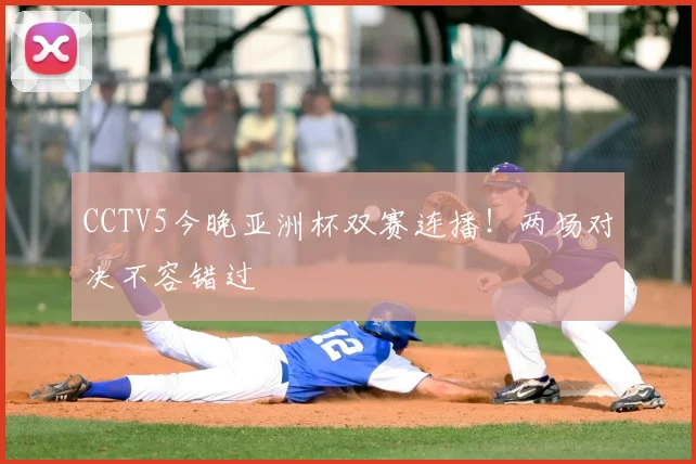 CCTV5今晚亚洲杯双赛连播！两场对决不容错过
