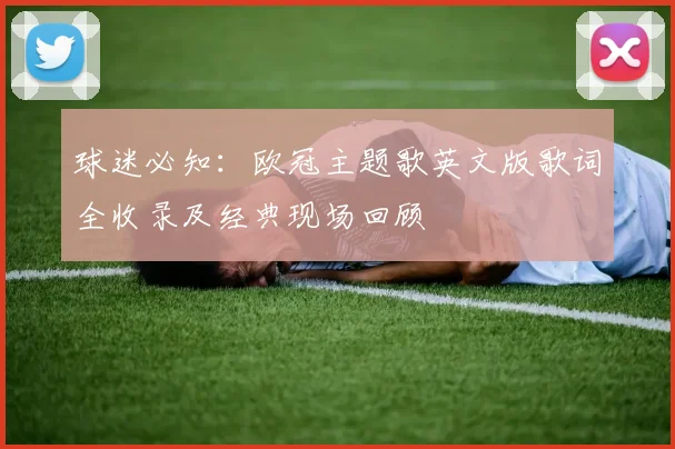 球迷必知：欧冠主题歌英文版歌词全收录及经典现场回顾