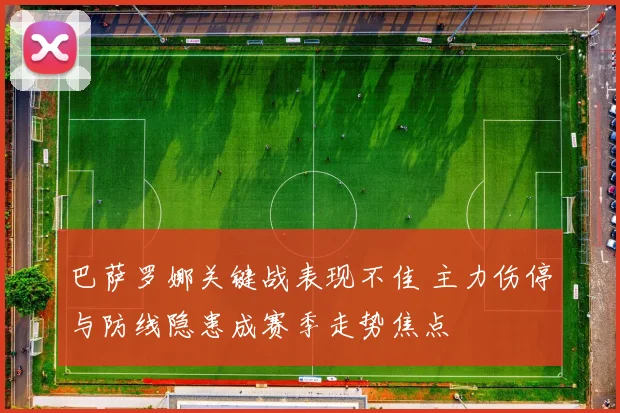 巴萨罗娜关键战表现不佳 主力伤停与防线隐患成赛季走势焦点