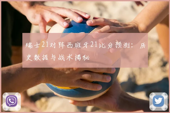 瑞士21对阵西班牙21比分预测：历史数据与战术揭秘
