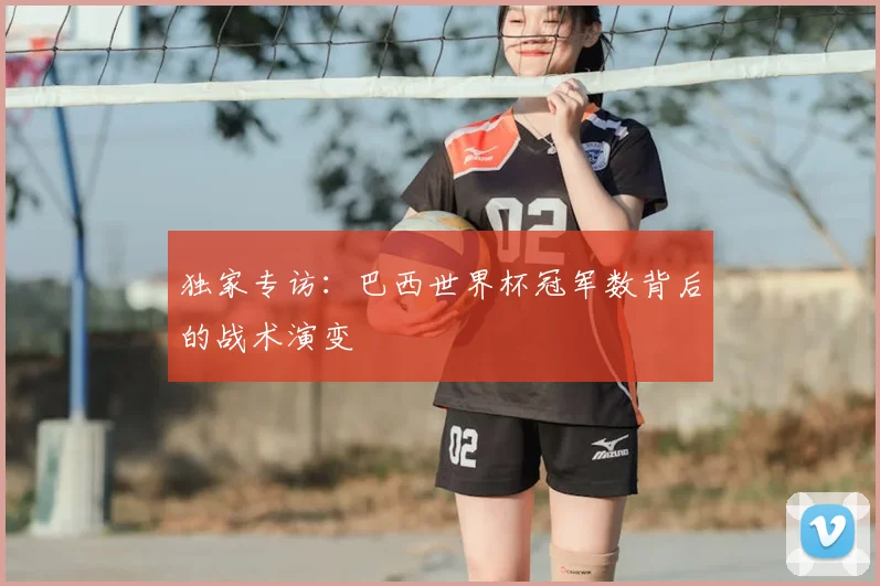 独家专访：巴西世界杯冠军数背后的战术演变