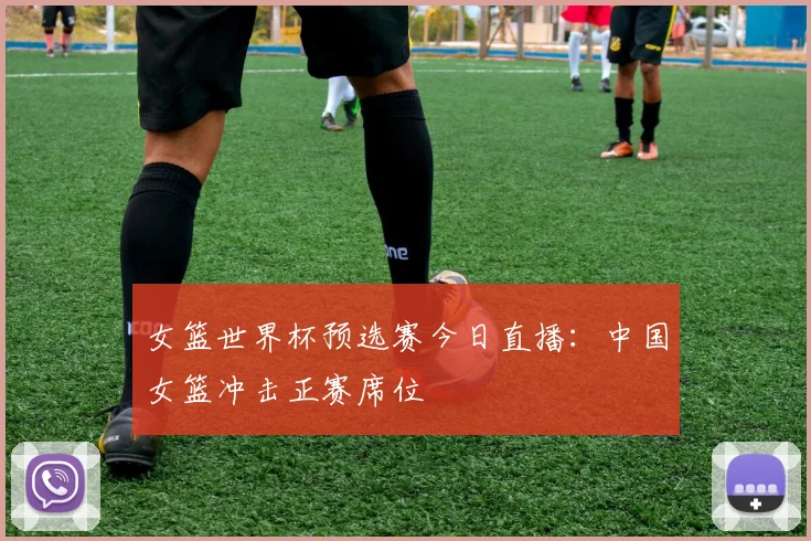 女篮世界杯预选赛今日直播：中国女篮冲击正赛席位