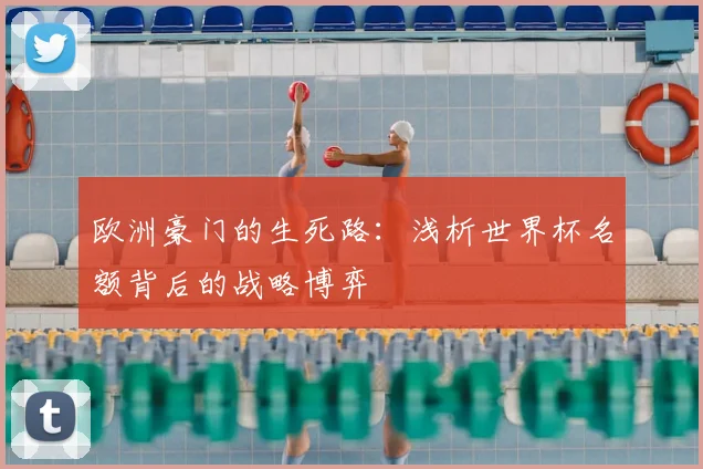 欧洲豪门的生死路：浅析世界杯名额背后的战略博弈