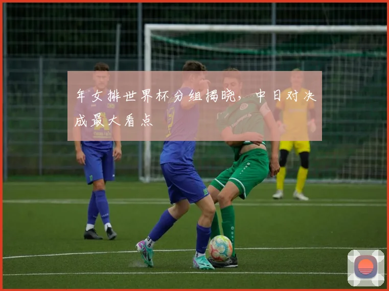 年女排世界杯分组揭晓，中日对决成最大看点