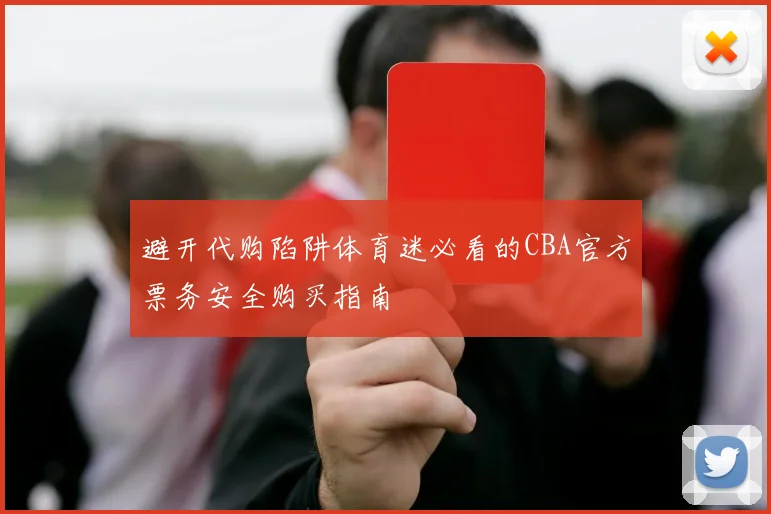 避开代购陷阱体育迷必看的CBA官方票务安全购买指南