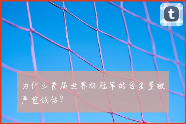 为什么首届世界杯冠军的含金量被严重低估？