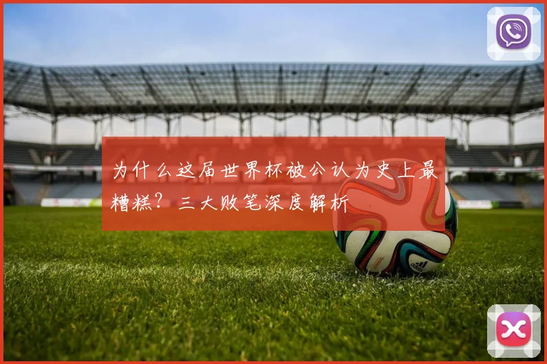 为什么这届世界杯被公认为史上最糟糕？三大败笔深度解析