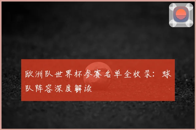 欧洲队世界杯参赛名单全收录：球队阵容深度解读