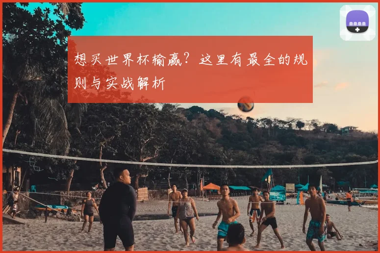 想买世界杯输赢？这里有最全的规则与实战解析