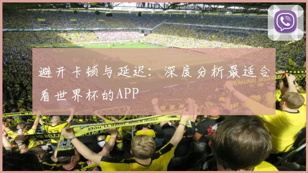 避开卡顿与延迟：深度分析最适合看世界杯的APP