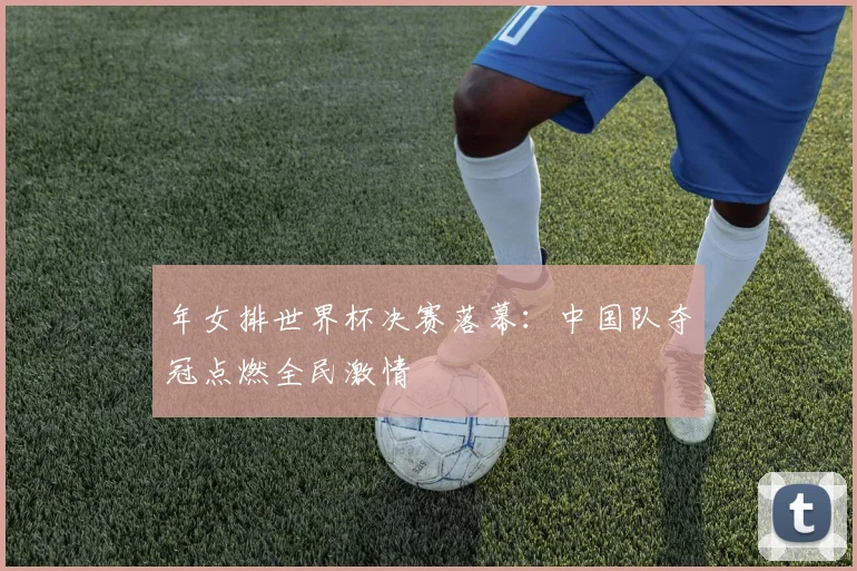年女排世界杯决赛落幕：中国队夺冠点燃全民激情
